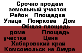 Срочно продам земельный участок › Район ­ Площадка › Улица ­ Пояркова › Дом ­ 1 › Общая площадь дома ­ 40 › Площадь участка ­ 12 › Цена ­ 500 - Хабаровский край, Комсомольск-на-Амуре г. Недвижимость » Дома, коттеджи, дачи продажа   